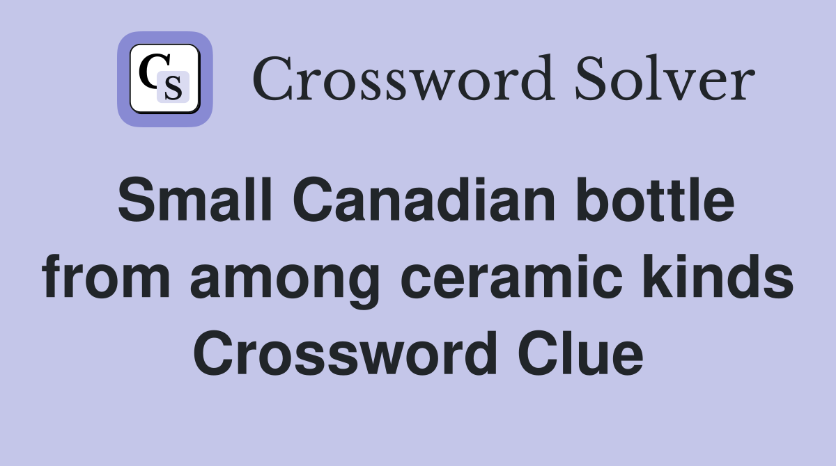 Small Canadian bottle from among ceramic kinds Crossword Clue Answers